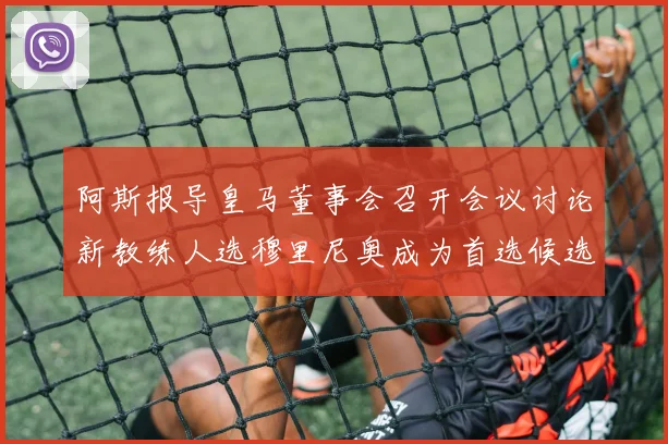 阿斯报导皇马董事会召开会议讨论新教练人选穆里尼奥成为首选候选人