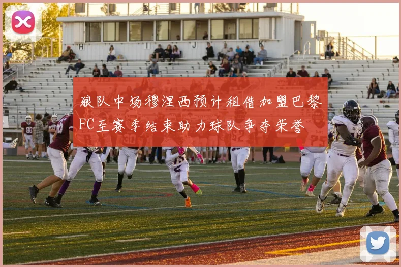 狼队中场穆涅西预计租借加盟巴黎FC至赛季结束助力球队争夺荣誉