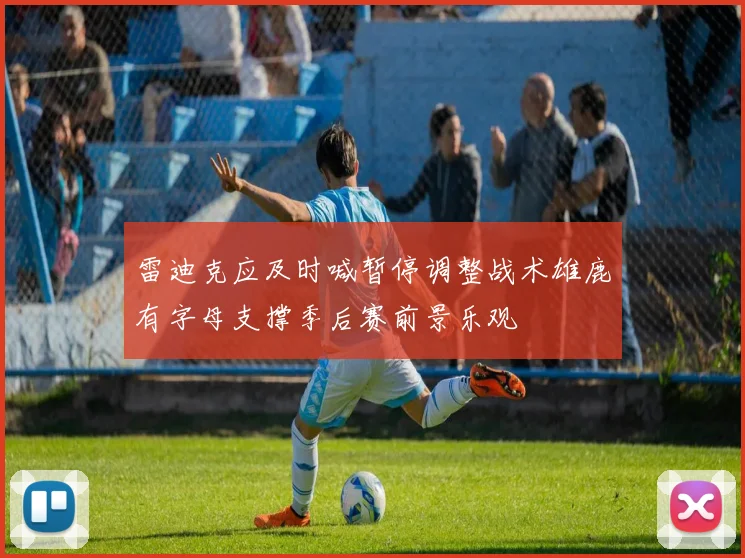 雷迪克应及时喊暂停调整战术雄鹿有字母支撑季后赛前景乐观