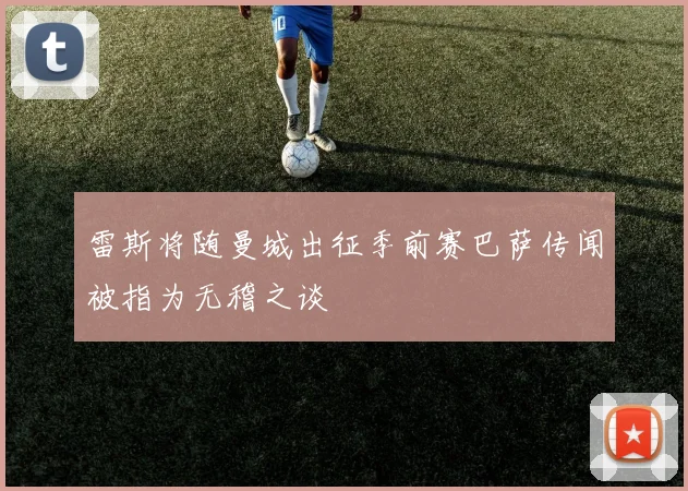 雷斯将随曼城出征季前赛巴萨传闻被指为无稽之谈