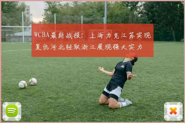 WCBA最新战报：上海力克江苏实现复仇河北轻取浙江展现强大实力