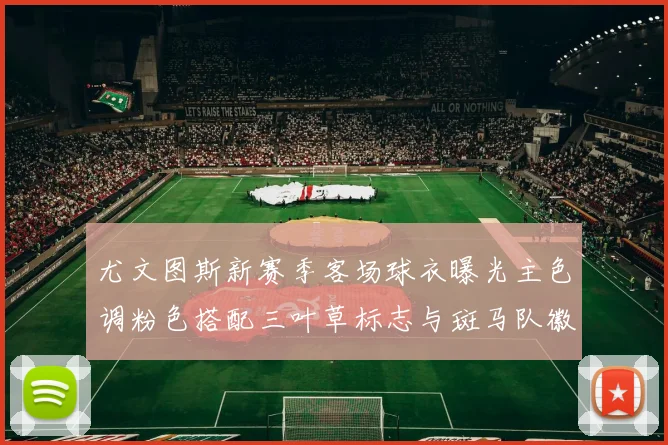 尤文图斯新赛季客场球衣曝光主色调粉色搭配三叶草标志与斑马队徽