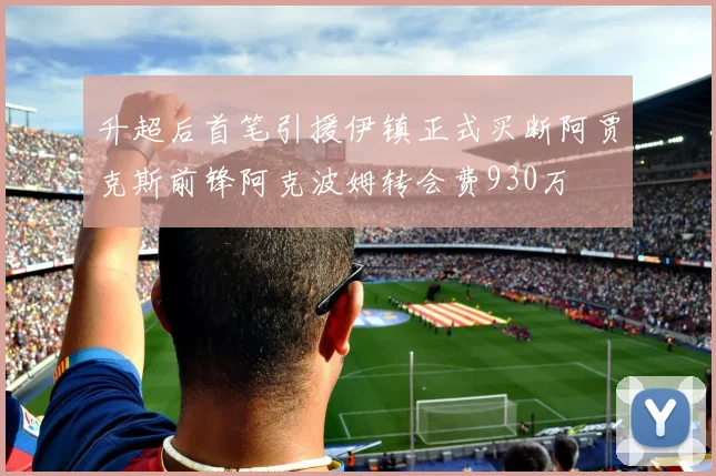 升超后首笔引援伊镇正式买断阿贾克斯前锋阿克波姆转会费930万
