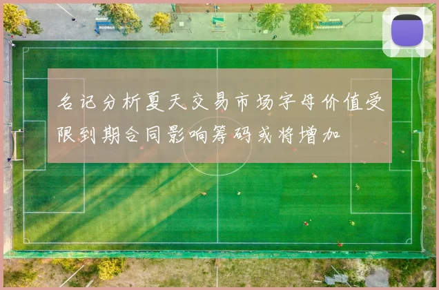 名记分析夏天交易市场字母价值受限到期合同影响筹码或将增加