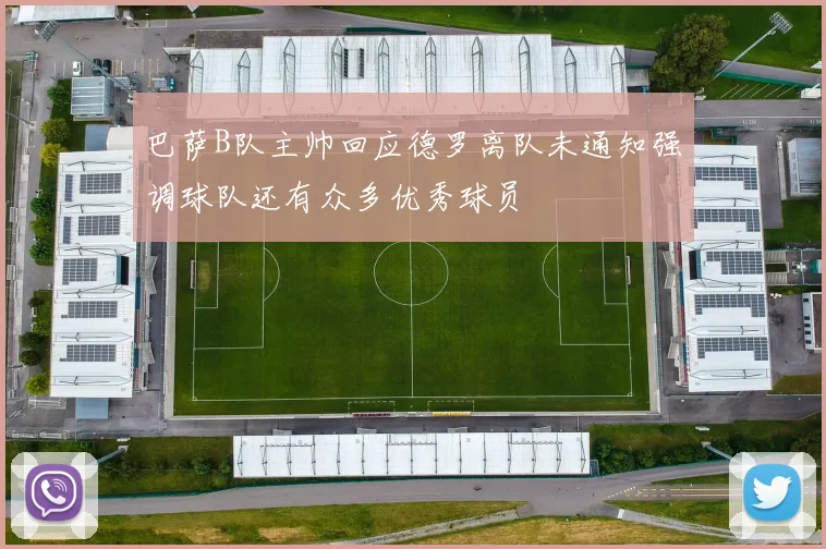 巴萨B队主帅回应德罗离队未通知强调球队还有众多优秀球员