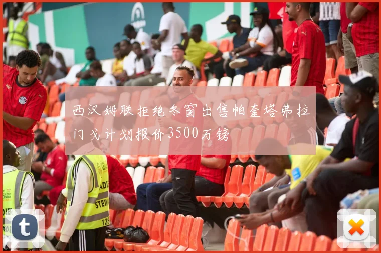 西汉姆联拒绝冬窗出售帕奎塔弗拉门戈计划报价3500万镑
