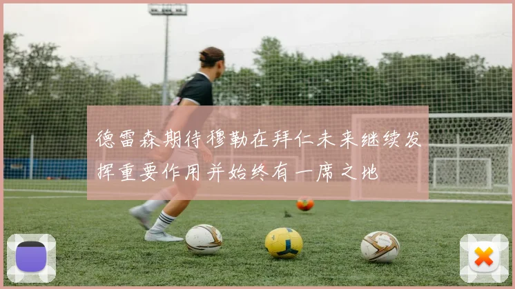 德雷森期待穆勒在拜仁未来继续发挥重要作用并始终有一席之地