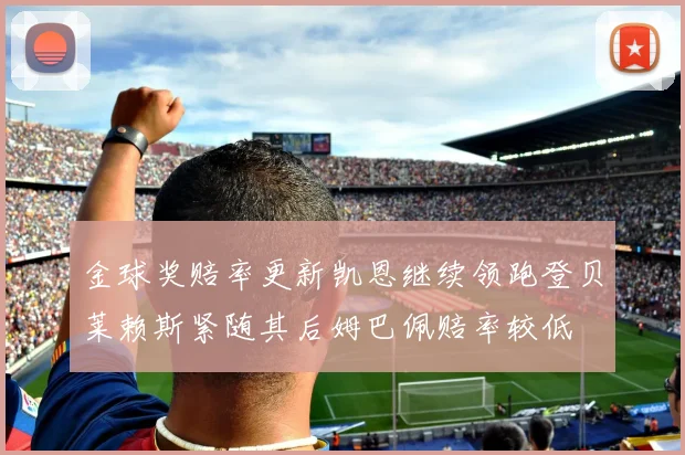 金球奖赔率更新凯恩继续领跑登贝莱赖斯紧随其后姆巴佩赔率较低