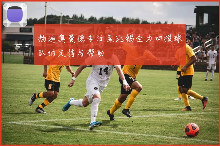 扬迪奥曼德专注莱比锡全力回报球队的支持与帮助