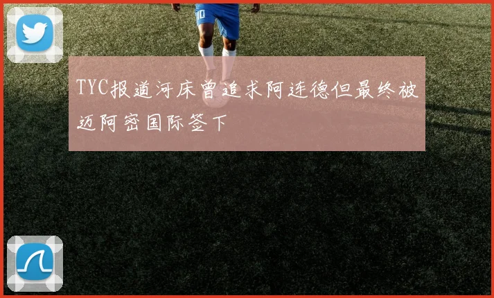 TYC报道河床曾追求阿连德但最终被迈阿密国际签下