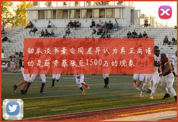 甜瓜谈书豪合同差异认为真正离谱的是薪资暴涨至1500万的现象